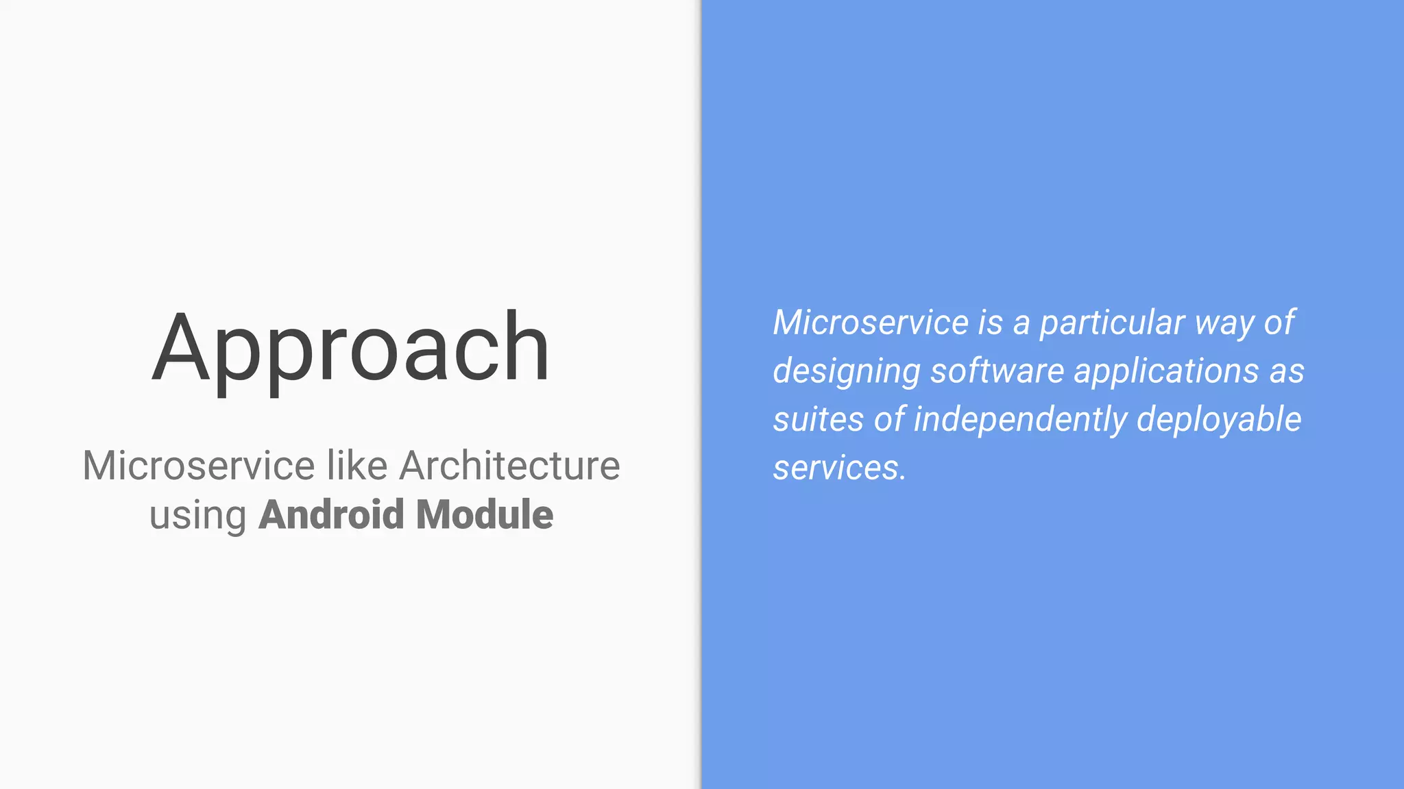 Approach Microservice is a particular way of
designing software applications as
suites of independently deployable
services.Microservice like Architecture
using Android Module
 