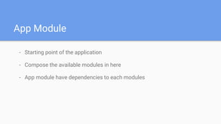 App Module
- Starting point of the application
- Compose the available modules in here
- App module have dependencies to each modules
 