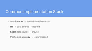 - Architecture → Model-View-Presenter
- HTTP data source → Retrofit
- Local data source → SQLite
- Packaging strategy → feature based
Common Implementation Stack
 