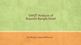 SWOT Analysis of
Ruposhi Bangla Hotel
By Monjur Hasan Mahmud
 