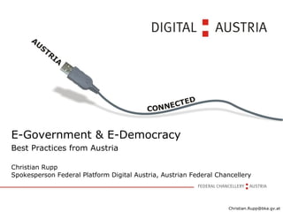 E-Government & E-Democracy Best Practices from Austria Christian Rupp Spokesperson Federal Platform Digital Austria, Austrian Federal Chancellery 