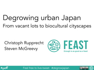 Degrowing urban Japan 
From vacant lots to biocultural cityscapes
Christoph Rupprecht
Steven McGreevy
Feel free to live-tweet: #degrowjapan
 