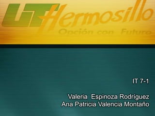  IT 7-1   Valeria  Espinoza Rodríguez      Ana Patricia Valencia Montaño 