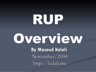 RUP Overview By Masoud Kalali   November/2004 http://kalali.me 