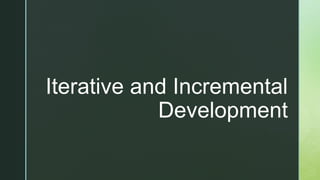 z
Iterative and Incremental
Development
 
