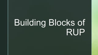 z
Building Blocks of
RUP
 