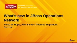 What's new in JBoss Operations
Network
Heiko W. Rupp, Alan Santos, Thomas Segismont
Red Hat
 