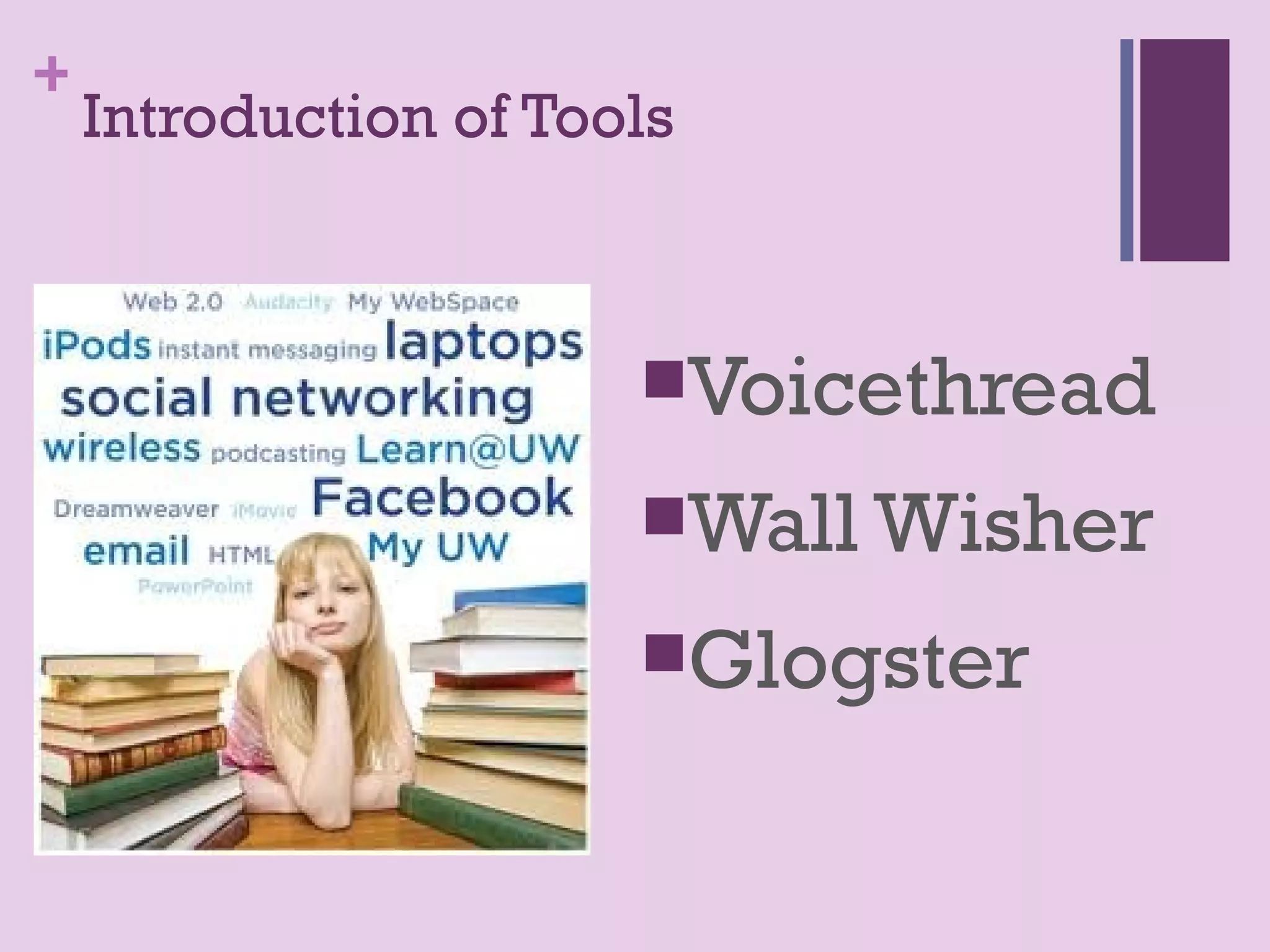 +
    Introduction of Tools



                       Voicethread

                       Wall Wisher

                       Glogster
 
