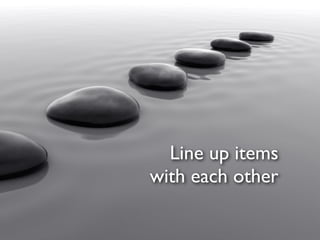 Line up items
with each other
 
