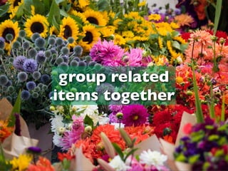 group related
items together
 