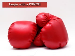 begin with a PUNCH
 