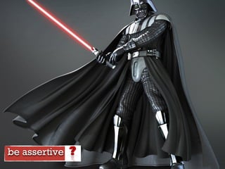be assertive
 