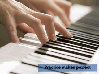 Practice makes perfect
 