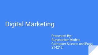Digital Marketing
Presented By:-
Rupshanker Mishra
Computer Science and Engg.
214212
 