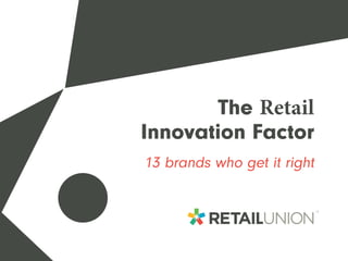 The Retail
Innovation Factor
13 brands who get it right
 