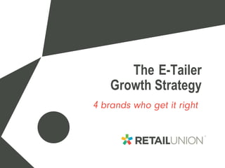 The E-Tailer
Growth Strategy
4 brands who get it right
 