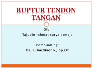 Oleh
Tajudin rahmat surya atmaja
Pembimbing:
Dr. Suhardiyono., Sp.OT
RUPTUR TENDON
TANGAN
 