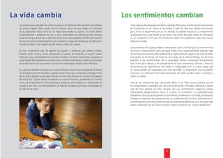 >                                                                                            >
    Lo primero que perciben los niños es que ya no disfrutan del contacto simultáneo             Toda ruptura de pareja genera dolor y pérdida. Para unos, el dolor será el sentimiento
    de ambos padres. Esto puede ocurrir incluso antes de que llegue el momento                   de frustración al ver como se derrumba el plan de vida que habían construido;
    de la separación física. Una vez se haya consumado la ruptura, los niños deben               para otros, el alejamiento de un ser amado, la soledad impuesta o, simplemente,
    acostumbrarse a disponer de uno u otro, alternando sus estancias entre las dos               la añoranza de lo que ahora ya no existe. Sea como sea, para todos los afectados
    casas de las que ahora van a disfrutar. Carece de todo respaldo cientíﬁco la creencia        es un momento en el que las emociones están muy presentes, algo que nunca
    de que los niños se desestabilicen por cambiar su lugar de residencia, la habitación         debemos olvidar.
    donde estudian o los lugares donde llevan a cabo sus juegos.
                                                                                                 Los miembros de la pareja deben comprender que es normal que los sentimientos
    Es muy importante que los padres les ayuden a construir sus nuevas rutinas.                  de enojo o cólera aﬂoren pero, de igual modo, es su responsabilidad manejar esas
    Cuanto antes ocurra, antes alcanzarán a superar la situación, al asumir como                 emociones, encauzarlas adecuadamente y, especialmente, alejar a sus hijos de ellas.
    habitual lo que temporalmente resulta novedoso. En estos momentos, ayudarles a               Los padres se divorcian, los hijos no. A lo largo de la última década, los servicios
    organizarse distribuyendo sus cosas entre sus dos residencias o hacerles partícipes          públicos y los profesionales de la psicología hemos construido herramientas
    de la decoración de sus nuevos cuartos son estrategias simples pero efectivas.               que sirven para apoyar a los progenitores en esos momentos. Gracias a ellas los
                                                                                                 sentimientos de abatimiento, de miedo o inseguridad ante la nueva etapa que
    Los adultos también cambian sus rutinas. Muchos tienen que encargarse de tareas              se inicia pueden ser superados con más facilidad. Es importante que los padres
    en el hogar que antes asumía su pareja; otros tienen que comenzar a trabajar fuera           encaucen sus emociones de forma sana, para así poder ayudar luego a sus hijos a
    de la casa o ampliar su jornada laboral, al tener que afrontar en solitario los gastos       hacer lo mismo.
    del día a día. Cuanto antes normalicen su nueva situación, asimilando los nuevos
    retos, afrontándolos de forma positiva y creativa, antes estarán en disposición de           Una de las situaciones que más puede dañar a los hijos ocurre cuando uno de
    ayudar a sus hijos. La normalidad en la vida de los padres provoca normalidad en             los progenitores, arrastrado por las emociones antes referidas, comienza a hablar
    la vida de los hijos.                                                                        mal del otro delante de ellos. Llevado por sus sentimientos negativos, realiza
                                                                                                 comentarios despreciativos hacia él o pone en entredicho su capacidad para
                                                                                                 atenderlos. Esta situación genera un sufrimiento inmenso en los niños, provocando
                                                                                                 siempre un malestar que puede derivar en problemas de conducta, alteraciones en
                                                                                                 la alimentación o el sueño, deterioro de los alcances académicos y, en los casos más
                                                                                                 graves, desarrollo de un fuerte rechazo a tener contacto con el otro progenitor.




                                                                                                                                      5
 