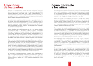 de los padres                                                                             a los niños
  Es normal que los padres sientan ansiedad, abrumados en ocasiones por la tarea            Los padres tienden a subestimar la capacidad de sus hijos para entender lo que está
  de enfrentarse a la crianza en solitario o por tener que asumir responsabilidades         ocurriendo. En otras ocasiones se sorprenden al percibir una madurez inesperada
  que hasta ese momento nunca habían tenido. El apoyo en la familia extensa o en            en sus respuestas y actitudes. Los niños puede que no entiendan cuáles han sido
  amigos que puedan enseñarles con su propia experiencia será una buena opción. La          las razones que han llevado a sus padres a separarse, pero entienden con facilidad
  conﬁanza en uno mismo se construye demostrándose que, poco a poco, se alcanza             que esto ha ocurrido y que trae consigo consecuencias en sus vidas.
  aquello que antes parecía sencillamente increíble.
                                                                                            Hablar a los hijos de que sus padres se van a separar es tarea de ambos. Hablen
  Los sentimientos de culpa, bien por haber provocado la ruptura de la familia, bien        previamente de lo que van a contarles, elijan un momento en el que disfruten de
  por no haber podido evitar que ésta se produjera, son otra de las emociones que se        intimidad con ellos, sin prisas y siéntense a su lado. Ese momento es para ellos y no
  presentan con frecuencia. Los progenitores que ahora se ven obligados a trabajar          debería mezclarse con expresiones emocionales de los propios progenitores. Si no
  se sienten culpables por no poder dedicar suﬁcientes horas a sus hijos. Por otro          se ve preparado y cree que no va a soportar la situación elabore primero usted la
  lado, aquellos que ven mermados seriamente sus ingresos se sienten dolidos por            ruptura y luego enfrente la situación con ellos.
  no poder darles todo lo que deseen.
                                                                                            No mienta a su hijo, pero tampoco le quiera dar más explicaciones de las que
  Es muy importante que los padres recuerden aquí que lo que sus hijos necesitan            necesita. Una estrategia muy útil para averiguar qué contar y qué no es preguntarse
  para crecer y ser felices es a ellos mismos, su afecto, su presencia, la posibilidad      a uno mismo si lo que se le va a explicar le ayuda a entender lo que ocurre o, al
  de compartir su vida diaria – las tareas del colegio, las conﬁdencias, sus aventuras      contrario, le podría acarrear sentimientos negativos hacia cualquiera de sus padres.
  e inquietudes-; para sentirse bien no necesitan regalos, viajes y, aún peor, falta de     Pregúntese si lo que les va a decir es algo que realmente necesita saber o, por el
  corrección. Muchos padres caen en este error, reduciendo sus exigencias a la hora         contrario, es algo que podría afectar a cómo ve a cualquiera de sus padres. Los
  del comportamiento o del cumplimiento de las tareas académicas, creyendo así              problemas entre usted y su pareja no deben trascender a los hijos.
  que de algún modo pueden compensar el daño que consideran les han provocado.
                                                                                            Si lo que le pudiera contar no le aporta nada, si no le ayuda a superar la situación,
  Es un error frecuente quedarse anclado en la ruptura. Muchos padres no dejan de           no se lo diga. A él no le interesa si hubo otra persona, si fueron las muchas horas
  hablar de ella, recurriendo continuamente de forma expresa a evocarla como tema           fuera de casa, la insatisfacción del día a día o la falta de entendimiento entre sus
  de conversación, enfocando así su vida hacia el resentimiento o la frustración.           padres lo que provocó la ruptura. Lo que él necesita saber es que sus padres van
  Rumiar el dolor sólo sirve para revivirlo. No cura y aún menos permite saldarlo. Para     a seguir ahí, va a poder disfrutar y disponer de ellos cuando lo necesite y le van a
  superar una ruptura es fundamental aceptar y comprometerse: aceptar la situación          seguir queriendo.
  sin más, ya que se escapa de la voluntad exclusiva de uno mismo, y comprometerse
  con la vida para iniciar cuanto antes un nuevo proyecto. Los niños nos miran, aún         Si no le explican con suﬁciente claridad lo que está pasando, podría ocurrir que
  cuando jueguen en la habitación de al lado. Ellos saben leer el rostro de sus padres,     el niño se echara la culpa de la ruptura. Atribuir culpables no aporta nada al niño.
  sus silencios o las pausas en su conversación. Es imposible no comunicar.                 Sus progenitores deben seguir siendo sus ﬁguras de referencia, aquellos a los que
                                                                                            sabe puede recurrir, sin importar si fallaron en la relación o perdieron el interés
  No comunicar es un tipo de comunicación. Aunque su madre no quiera tocar un               en seguir en ella. No duden en expresarle su afecto, expliquen con tranquilidad, y
  tema que ella piensa que puede ser incómodo para sus hijos, eso no quiere decir           sin dejarse llevar por sus emociones, cómo han pensado organizar la vida a partir
  que ese tema no esté presente en la casa y, aún más, en sus cabezas. El silencio          de ese momento. Si ustedes le demuestran que están tranquilos, lograran que lo
  sólo es la ausencia de palabras; por sí mismo no produce la desaparición de una           asimile con facilidad.
  preocupación.


                                                                                                                                7
 