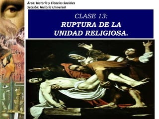 Área: Historia y Ciencias Sociales Sección: Historia Universal CLASE 13:RUPTURA DE LA UNIDAD RELIGIOSA. 