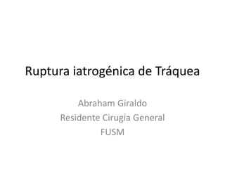 Ruptura iatrogénica de Tráquea
Abraham Giraldo
Residente Cirugía General
FUSM
 