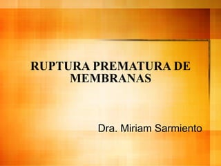 RUPTURA PREMATURA DE MEMBRANAS Dra. Miriam Sarmiento 