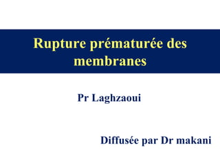 Rupture prématurée des
membranes
Pr Laghzaoui
Diffusée par Dr makani
 