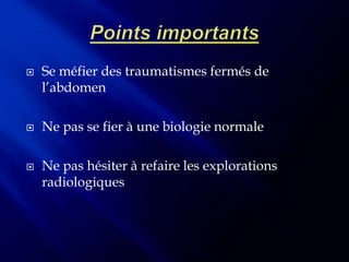    Se méfier des traumatismes fermés de
    l’abdomen

   Ne pas se fier à une biologie normale

   Ne pas hésiter à refaire les explorations
    radiologiques
 