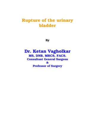 Rupture of the urinary
       bladder


             By



 Dr. Ketan Vagholkar
   MS, DNB, MRCS, FACS.
  Consultant General Surgeon
              &
     Professor of Surgery
 