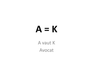 A=K
A vaut K
Avocat