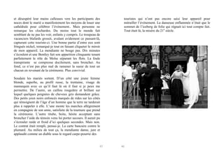 et désespéré leur mains calleuses vers les participants des
noces dont le marié a manifestement les moyens de louer une
cathédrale pour célébrer l’événement.. Mais personne ne
remarque les clochardes. Du moins tout le monde fait
semblant de ne pas les voir, enfants y compris. Le troupeau de
vacanciers blafards grossit, avalant avidement ce passant-là,
capturant cette touriste-ci. Une bonne partie d’entre eux sont
fringués nickel, remarqué-je tout en faisant cliqueter le miroir
de mon appareil. La mendiante ne bouge pas. Dix minutes
s’écoulent et une Bentley fait son apparition clinquante tenant
parfaitement le rôle de Moïse séparant les flots. La foule
transpirante se compresse docilement, sans broncher. Au
fond, ce n’est pas plus mal de ramener la sueur de tout un
chacun en revenant de la cérémonie. Plus convivial.

touristes qui n’ont pas encore saisi leur appareil pour
mitrailler l’événement. La danseuse enflammée n’était que le
sommet de l’iceberg de folie qui régnait ici tout compte fait.
Tout était là, la misère du 21e siècle.

Soudain les mariés sortent. D’un côté une jeune femme
blonde, superbe, au profil russe, la trentaine, visage de
mannequin avec ce qu’il faut là où il faut si je peux me
permettre. De l’autre, un caillou rougeâtre et brillant sur
lequel quelques poignées de cheveux gris demandent grâce.
Des petits yeux noirs enfoncés marqués de rides sur les côtés
qui témoignent de l’âge d’un homme que la terre ne tarderait
plus à rappeler à elle. L’une monte les marches allégrement
en compagnie de son amie, satisfaite de la tournure que prend
la cérémonie. L’autre titube, boite, hésite acceptant sans
broncher l’aide du témoin venu lui porter secours. Il aurait pu
s’écrouler raide et froid d’ici quelques secondes. Mais non.
Le contrat était rempli, pensai-je. La carte bancaire contre le
plumard. Au milieu de tout ça, la mendiante danse, jure et
applaudit comme un diable sous le regard carpe-pourrie des

45

46

 