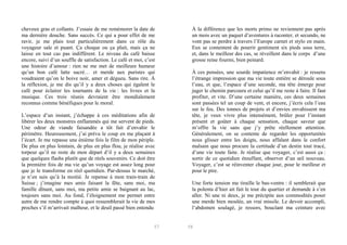 cheveux gras et collants. J’essaie de me remémorer la date de
ma dernière douche. Sans succès. Ce qui a pour effet de me
ravir, je me plais tout particulièrement dans ce rôle du
voyageur sale et puant. Ça choque ou ça plait, mais ça ne
laisse en tout cas pas indifférent. Le niveau du café baisse
encore, suivi d’un souffle de satisfaction. Le café et moi, c’est
une histoire d’amour : rien ne me met de meilleure humeur
qu’un bon café latte sucré… et merde aux puristes qui
voudraient qu’on le boive noir, amer et dégueu. Sans rire. À
la réflexion, je me dis qu’il y a deux choses qui égalent le
café pour éclairer les tournants de la vie : les livres et la
musique. Ces trois réunis devraient être mondialement
reconnus comme bénéfiques pour le moral.
L’espace d’un instant, j’échappe à ces méditations afin de
libérer les deux monstres enflammés qui me servent de pieds.
Une odeur de viande faisandée a tôt fait d’envahir le
périmètre. Heureusement, j’ai prévu le coup en me plaçant à
l’écart. Je me repasse une énième fois le film de mon périple.
De plus en plus lointain, de plus en plus flou, je réalise avec
torpeur qu’il ne reste de mon départ d’il y a deux semaines
que quelques flashs plutôt que de réels souvenirs. Ce doit être
la première fois de ma vie qu’un voyage est assez long pour
que je le transforme en réel quotidien. Par-dessus le marché,
je n’en suis qu’à la moitié. Je repense à mon train-train de
Suisse ; j’imagine mes amis faisant la fête, sans moi, ma
famille dînant, sans moi, ma petite amie se baignant au lac,
toujours sans moi. Au fond, l’éloignement me permet entre
autre de me rendre compte à quoi ressemblerait la vie de mes
proches s’il m’arrivait malheur, et le deuil passé bien entendu

57

À la différence que les morts primo ne reviennent pas après
un mois avec un paquet d’aventures à raconter, et secundo, ne
vont pas se perdre à travers l’Europe carnet et stylo en main.
Eux se contentent de pourrir gentiment six pieds sous terre,
et, dans le meilleur des cas, se réveillent dans le corps d’une
grosse reine fourmi, bien peinard.
À ces pensées, une sourde impatience m’envahit : je ressens
l’étrange impression que ma vie toute entière se déroule sous
l’eau, et que, l’espace d’une seconde, ma tête émerge pour
juger le chemin parcouru et celui qu’il me reste à faire. Il faut
profiter, et vite. D’une certaine manière, ces deux semaines
sont passées tel un coup de vent, et encore, j’écris cela l’eau
sur le feu. Des tonnes de projets et d’envies envahissent ma
tête, je veux vivre plus intensément, brûler pour l’instant
présent et goûter à chaque sensation, chaque saveur que
m’offre la vie sans que j’y prête réellement attention.
Généralement, on se contente de regarder les opportunités
nous glisser entre les doigts, nous affalant dans le confort
malsain que nous procure la certitude d’un destin tout tracé,
d’une vie toute faite. Je réalise que voyager, c’est aussi ça :
sortir de ce quotidien étouffant, observer d’un œil nouveau.
Voyager, c’est se réinventer chaque jour, pour le meilleur et
pour le pire.
Une forte tension me tiraille le bas-ventre : il semblerait que
la polenta d’hier ait fait le tour du quartier et demande à s’en
aller. Ni une ni deux, je me précipite aux commodités poser
une merde bien moulée, un vrai missile. Le devoir accompli,
l’abdomen soulagé, je ressors, bouclant ma ceinture avec

58

 