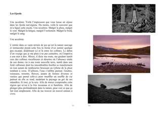 Les Fjords

Une accalmie. Voilà l’impression que vous laisse un séjour
dans les fjords norvégiens. Du moins, voilà le souvenir que
m’a légué cette escale. Une accalmie. Malgré la pluie, malgré
le vent. Malgré la fatigue, malgré l’isolement. Malgré le froid,
malgré le sang.
Une accalmie.
L’entrée dans ce vaste terrain de jeu qu’est la nature sauvage
et immaculée prend cette fois la forme d’un sentier quelque
peu escarpé, dodelinant ici et là entre les collines. Le début
d’un voyage que je me plais à ne pas connaître, où l’imprévu
a son mot à dire. Mieux, il dicte ma route, me guidant tantôt
vers des collines rocailleuses et désertes où l’absence totale
de son donne vie à une toute nouvelle terre, tantôt dans une
forêt vallonnée dont les innombrables feuilles se transforment
en tout autant de tambourins bruissant au rythme de la pluie
tombant à verse. D’ailleurs, l’eau s’infiltre partout. Gouttes,
ruisseaux, torrents, fleuves, autant de formes diverses et
variées que prend celle-ci pour insuffler un souffle de vie
partout où elle se rend, modelant le paysage au gré de ses
méandres. Et moi, je la suis. Afin de mieux comprendre cette
région qui m’est à la fois inconnue et si familière. Afin de
plonger plus profondément dans la nature, pour voir ce que ça
fait tout simplement. Afin de me trouver un nouvel entrain à
vivre.

95

96

 