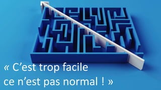 « C’est trop facile 
ce n’est pas normal ! » 
 