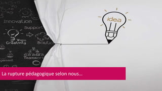 La rupture pédagogique selon nous… 
 