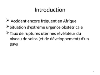 4
Introduction
 Accident encore fréquent en Afrique
Situation d’extrême urgence obstétricale
Taux de ruptures utérines révélateur du
niveau de soins (et de développement) d’un
pays
 