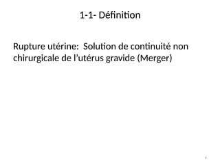6
1-1- Définition
Rupture utérine: Solution de continuité non
chirurgicale de l’utérus gravide (Merger)
 