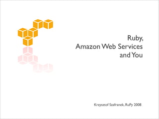 Ruby,
Amazon Web Services
            and You




     Krzysztof Szafranek, RuPy 2008
 