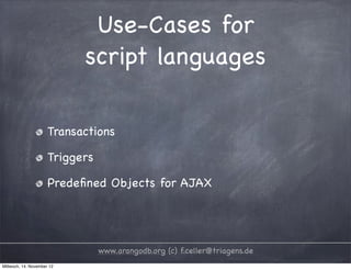 Use-Cases for script languages Transactions Triggers Predeﬁned Objects for AJAX www.arangodb.org (c) f.celler@triagens.de Mittwoch, 14. November 12 