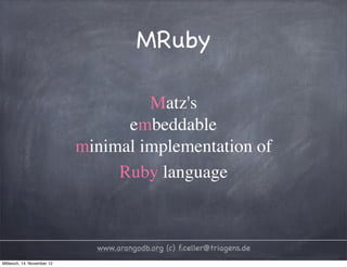 MRuby Matz's embeddable minimal implementation of Ruby language www.arangodb.org (c) f.celler@triagens.de Mittwoch, 14. November 12 