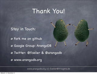 Thank You! Stay in Touch: Fork me on github Google Group: ArangoDB Twitter: @fceller & @arangodb www.arangodb.org www.arangodb.org (c) f.celler@triagens.de Mittwoch, 14. November 12 