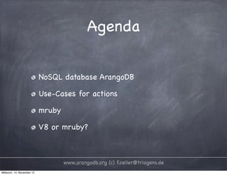Agenda NoSQL database ArangoDB Use-Cases for actions mruby V8 or mruby? www.arangodb.org (c) f.celler@triagens.de Mittwoch, 14. November 12 