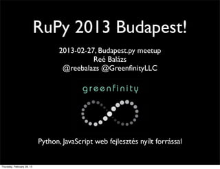 RuPy 2013 Budapest!
                                   2013-02-27, Budapest.py meetup
                                             Reé Balázs
                                    @reebalazs @GreenﬁnityLLC




                            Python, JavaScript web fejlesztés nyílt forrással


Thursday, February 28, 13
 