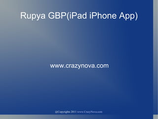 @Copyrights 2011  www.CrazyNova.com   Rupya GBP(iPad iPhone App) www.crazynova.com 