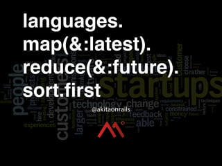 languages.
map(&:latest).
reduce(&:future).
sort.ﬁrst
@akitaonrails
 