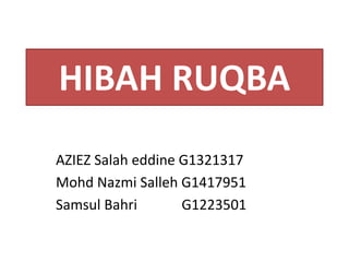 HIBAH RUQBA
AZIEZ Salah eddine G1321317
Mohd Nazmi Salleh G1417951
Samsul Bahri G1223501
 