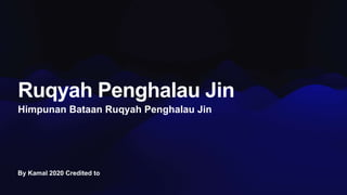 By Kamal 2020 Credited to
Ruqyah Penghalau Jin
Himpunan Bataan Ruqyah Penghalau Jin
 