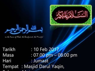 Tarikh : 10 Feb 2017
Masa : 07.00 pm – 08.00 pm
Hari : Jumaat
Tempat : Masjid Darul Yaqin,
 