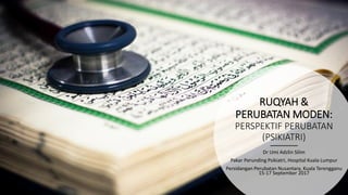 RUQYAH &
PERUBATAN MODEN:
PERSPEKTIF PERUBATAN
(PSIKIATRI)
Dr Umi Adzlin Silim
Pakar Perunding Psikiatri, Hospital Kuala Lumpur
Persidangan Perubatan Nusantara, Kuala Terengganu
15-17 September 2017
 