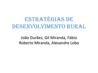 Estratégias de desenvolvimento rural João Durães, Gil Miranda, Fábio Roberto Miranda, Alexandre Lobo 